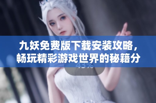 九妖免费版下载安装攻略，畅玩精彩游戏世界的秘籍分享