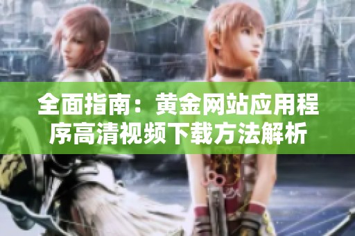 全面指南：黄金网站应用程序高清视频下载方法解析