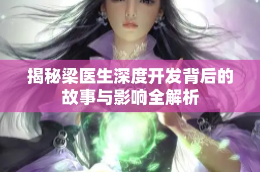 揭秘梁医生深度开发背后的故事与影响全解析