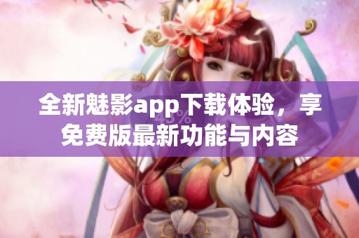 全新魅影app下载体验，享免费版最新功能与内容