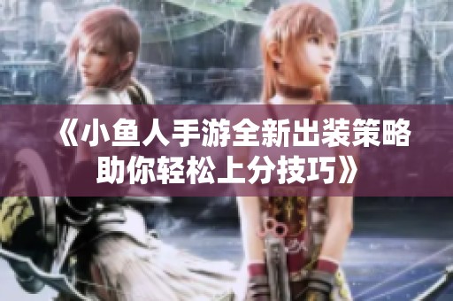 《小鱼人手游全新出装策略助你轻松上分技巧》
