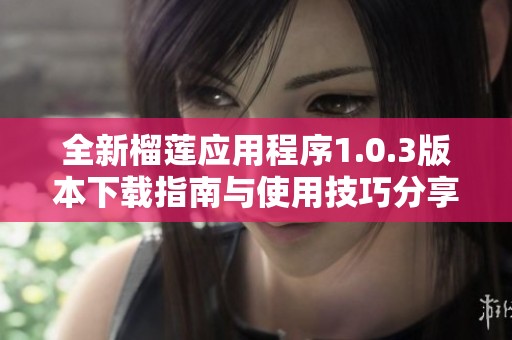 全新榴莲应用程序1.0.3版本下载指南与使用技巧分享