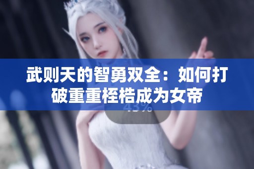 武则天的智勇双全：如何打破重重桎梏成为女帝
