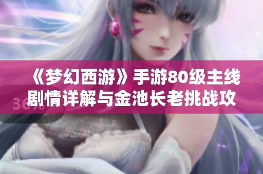 《梦幻西游》手游80级主线剧情详解与金池长老挑战攻略视频
