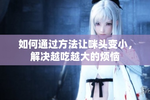 如何通过方法让咪头变小，解决越吃越大的烦恼