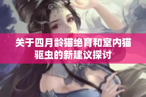 关于四月龄猫绝育和室内猫驱虫的新建议探讨