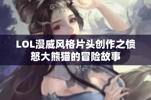 LOL漫威风格片头创作之愤怒大熊猫的冒险故事