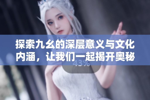 探索九幺的深层意义与文化内涵，让我们一起揭开奥秘