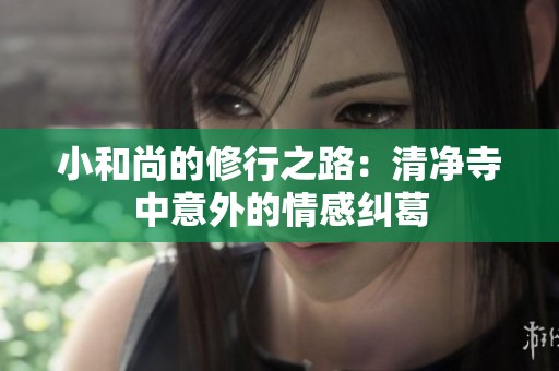 小和尚的修行之路：清净寺中意外的情感纠葛