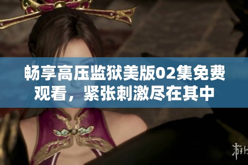 畅享高压监狱美版02集免费观看，紧张刺激尽在其中