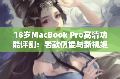 18岁MacBook Pro高清功能评测：老款仍能与新机媲美