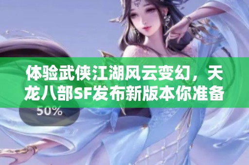 体验武侠江湖风云变幻，天龙八部SF发布新版本你准备好了吗