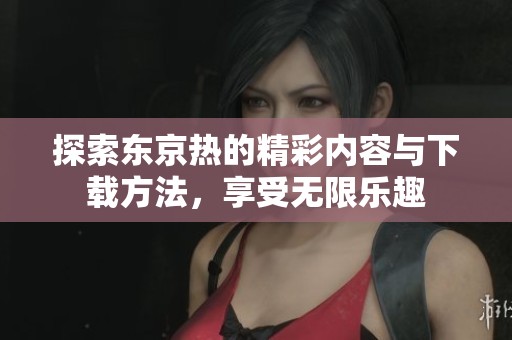 探索东京热的精彩内容与下载方法，享受无限乐趣
