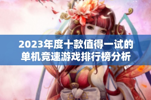 2023年度十款值得一试的单机竞速游戏排行榜分析