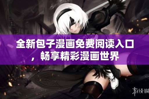 全新包子漫画免费阅读入口，畅享精彩漫画世界