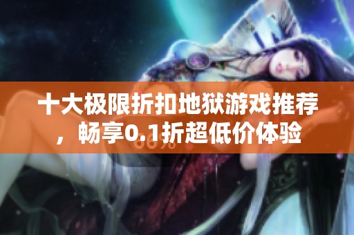 十大极限折扣地狱游戏推荐，畅享0.1折超低价体验