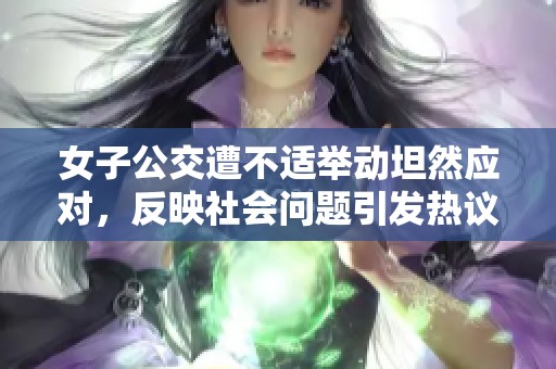女子公交遭不适举动坦然应对，反映社会问题引发热议