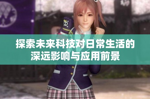 探索未来科技对日常生活的深远影响与应用前景