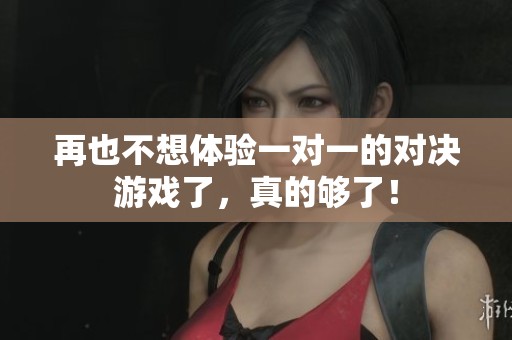 再也不想体验一对一的对决游戏了，真的够了！