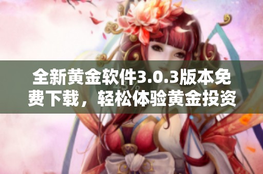 全新黄金软件3.0.3版本免费下载，轻松体验黄金投资乐趣
