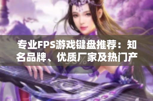专业FPS游戏键盘推荐：知名品牌、优质厂家及热门产品一览