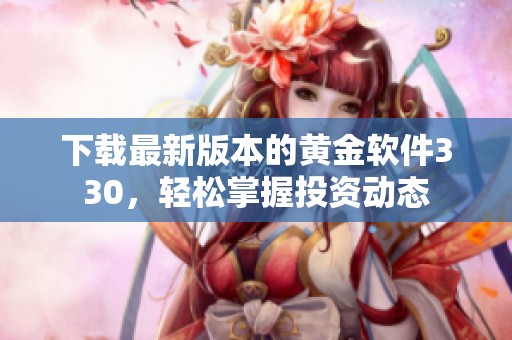 下载最新版本的黄金软件330，轻松掌握投资动态