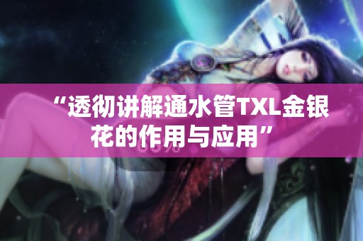 “透彻讲解通水管TXL金银花的作用与应用”