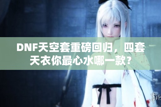 DNF天空套重磅回归，四套天衣你最心水哪一款？