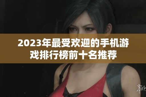 2023年最受欢迎的手机游戏排行榜前十名推荐