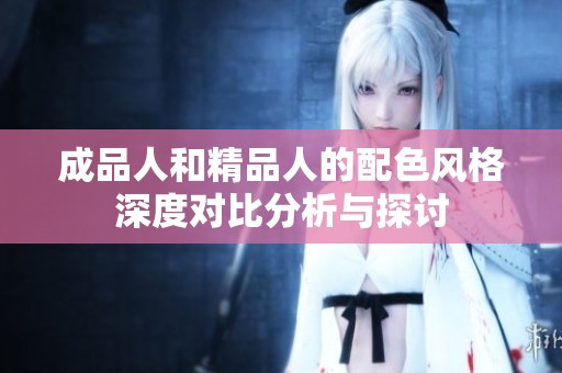 成品人和精品人的配色风格深度对比分析与探讨