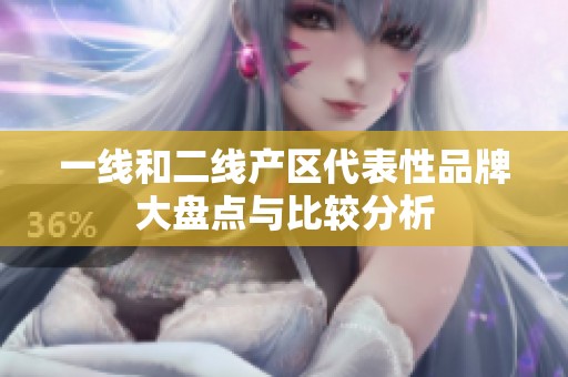 一线和二线产区代表性品牌大盘点与比较分析