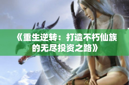 《重生逆转：打造不朽仙族的无尽投资之路》