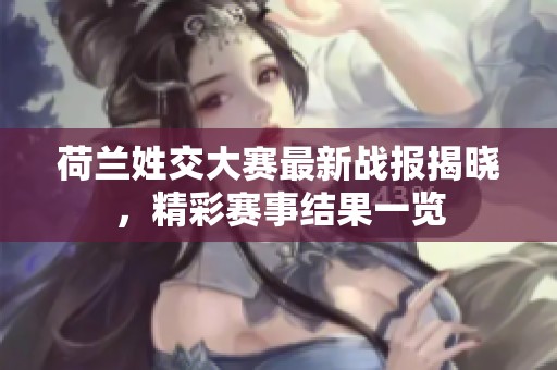 荷兰姓交大赛最新战报揭晓，精彩赛事结果一览