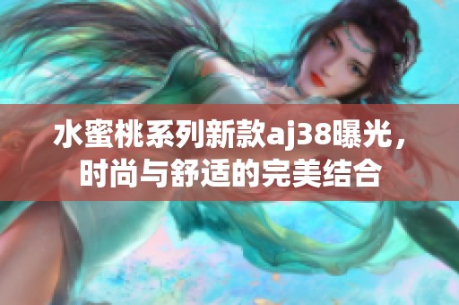 水蜜桃系列新款aj38曝光，时尚与舒适的完美结合