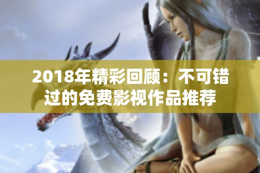 2018年精彩回顾：不可错过的免费影视作品推荐
