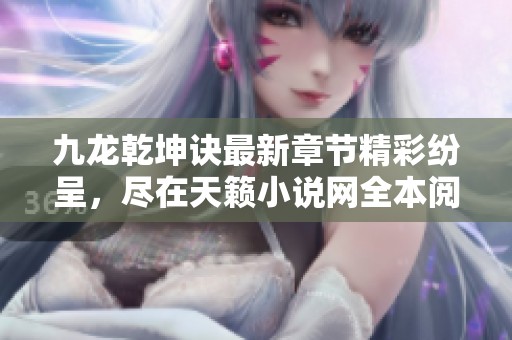 九龙乾坤诀最新章节精彩纷呈，尽在天籁小说网全本阅读