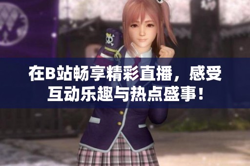 在B站畅享精彩直播，感受互动乐趣与热点盛事！