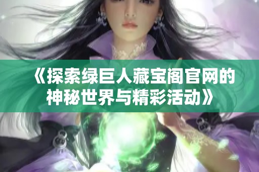 《探索绿巨人藏宝阁官网的神秘世界与精彩活动》