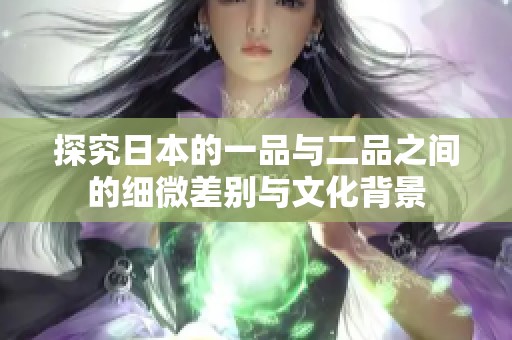 探究日本的一品与二品之间的细微差别与文化背景