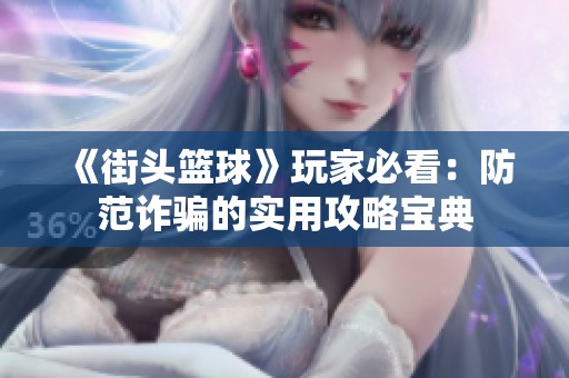《街头篮球》玩家必看：防范诈骗的实用攻略宝典