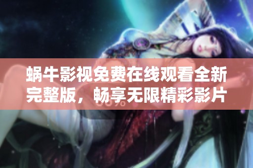 蜗牛影视免费在线观看全新完整版，畅享无限精彩影片体验