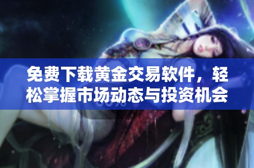 免费下载黄金交易软件，轻松掌握市场动态与投资机会