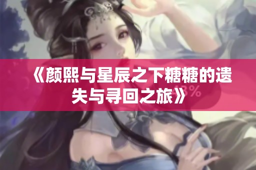《颜熙与星辰之下糖糖的遗失与寻回之旅》