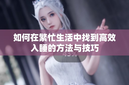 如何在繁忙生活中找到高效入睡的方法与技巧