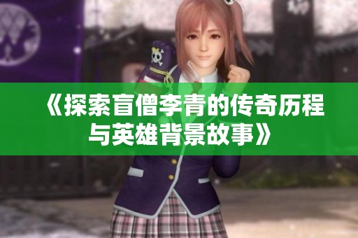 《探索盲僧李青的传奇历程与英雄背景故事》