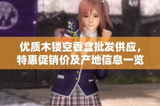 优质木镂空香盒批发供应，特惠促销价及产地信息一览