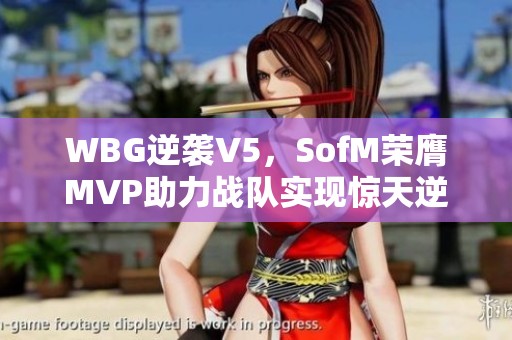 WBG逆袭V5，SofM荣膺MVP助力战队实现惊天逆转