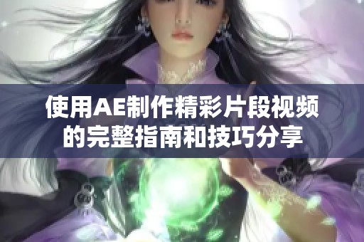 使用AE制作精彩片段视频的完整指南和技巧分享