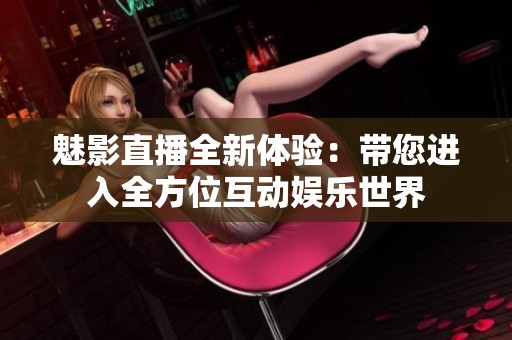 魅影直播全新体验：带您进入全方位互动娱乐世界