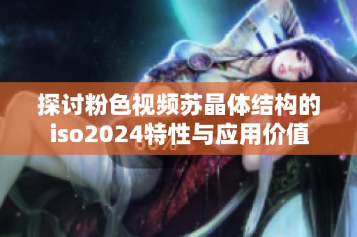 探讨粉色视频苏晶体结构的iso2024特性与应用价值